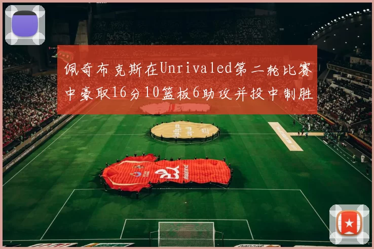 佩奇布克斯在Unrivaled第二轮比赛中豪取16分10篮板6助攻并投中制胜球
