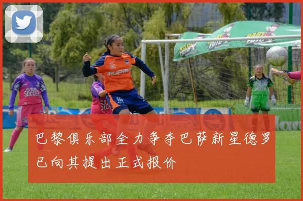 巴黎俱乐部全力争夺巴萨新星德罗已向其提出正式报价