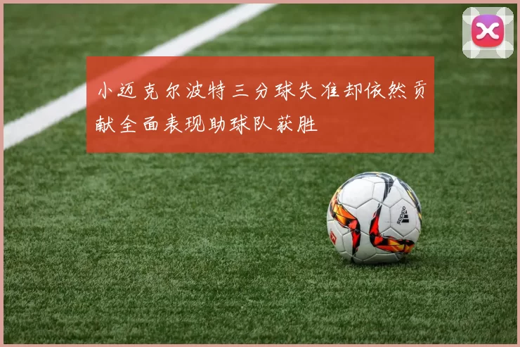 小迈克尔波特三分球失准却依然贡献全面表现助球队获胜